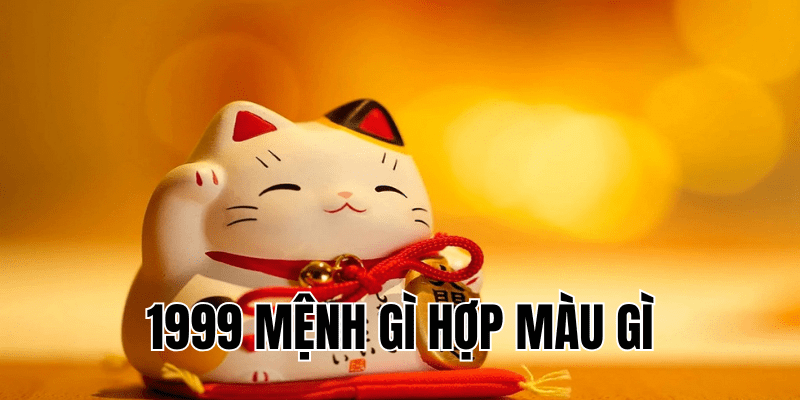 1999 mệnh gì hợp màu gì