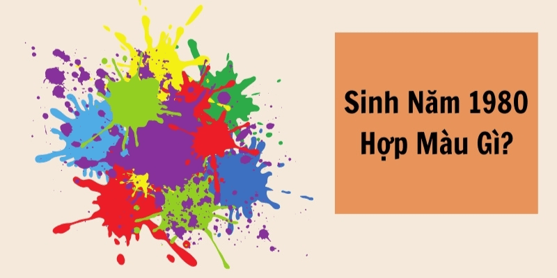 Người sinh năm 1980 mệnh gì hợp màu gì