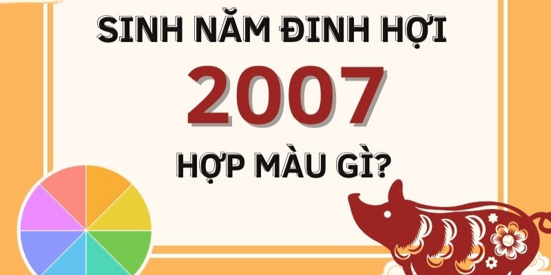 Những người sinh năm 2007 mệnh gì hợp màu gì