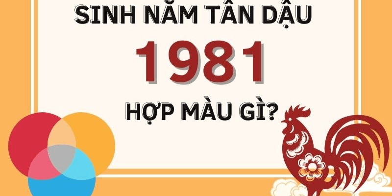 Sinh Năm 1981 Mệnh Gì Hợp Màu Gì