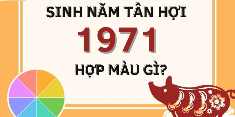 Sinh năm 1971 mệnh gì hợp màu gì