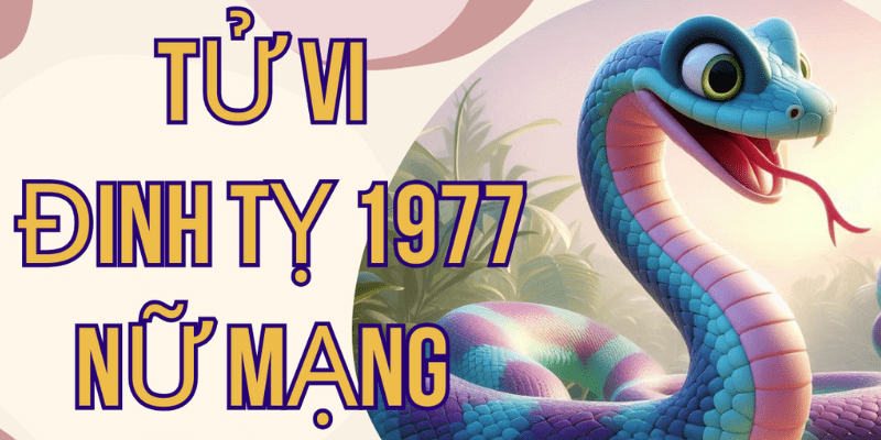 Tổng Quan Tử Vi Tuổi Đinh Tỵ Năm 2025 Nữ Mạng
