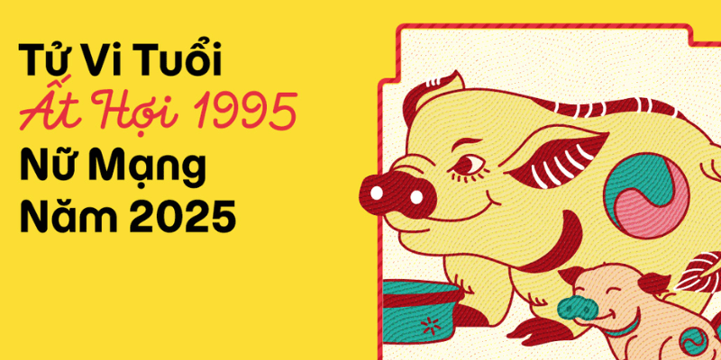 Tổng Quan Tử Vi Tuổi Hợi 1995 Năm 2025 Nữ Mạng