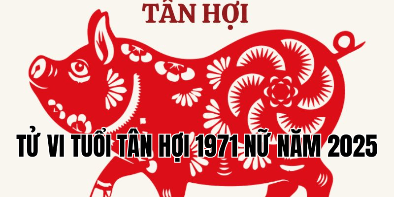 tử vi tuổi tân hợi 1971 nữ năm 2025