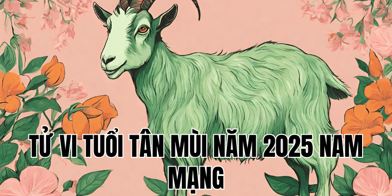 tử vi tuổi tân mùi năm 2025 nam mạng